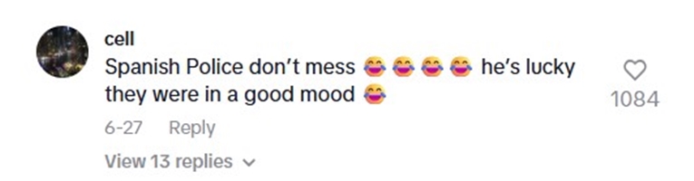 Social media comment on the post of A drunk tourist in Barcelona kicked a police car then fell over a railing while fleeing baton wielding cops in a slow chase that went viral with over 14 million TikTok views.