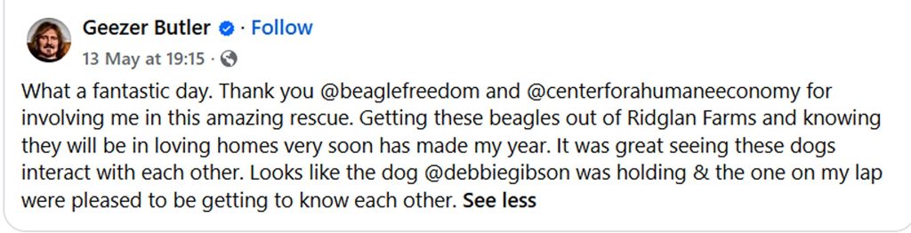 Black Sabbath legend Geezer Butler joined Debbie Gibson backing a huge rescue mission to rehome 1,500 beagles from controversial Ridglan Farms breeding facility.Black Sabbath legend Geezer Butler joined Debbie Gibson backing a huge rescue mission to rehome 1,500 beagles from controversial Ridglan Farms breeding facility.